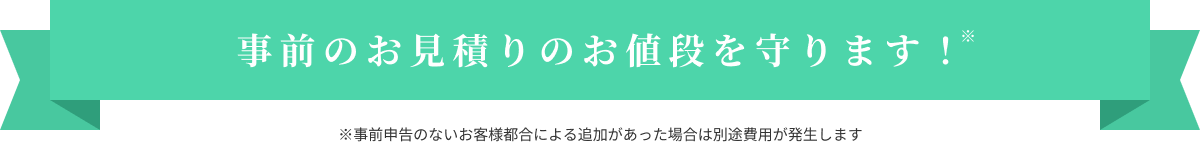 事前のお見積りのお値段を守ります！
